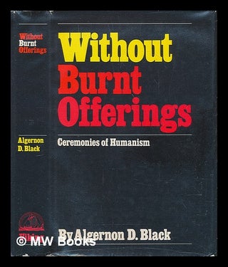 Item #73903 Without Burnt Offerings; Ceremonies of Humanism. Algernon D. Black, Algernon David,...