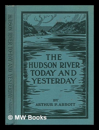 Item #74206 The Hudson River Today and Yesterday. Arthur Platts Abbott, 1867-?