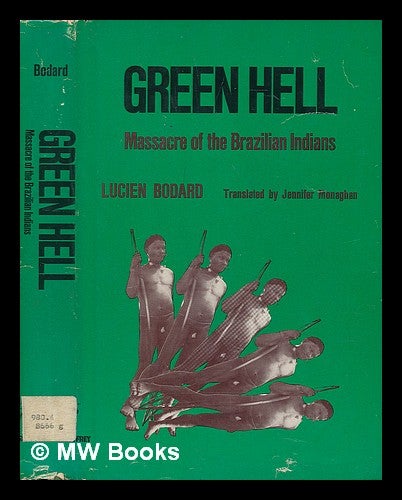 Item #74313 Green Hell; Massacre of the Brazilian Indians. Translated by Jennifer Monaghan - [Uniform Title: Massacre Des Indiens. English]. Lucien Bodard.
