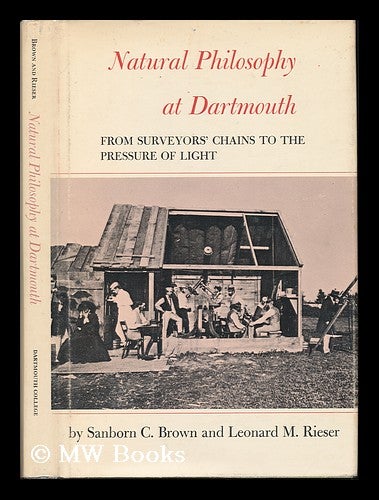 Item #76568 Natural Philosophy At Dartmouth, from Surveyors' Chains to the Pressure of Light. Sanborn Conner Brown, Leonard M. Rieser, 1913-?, Joint Authors.