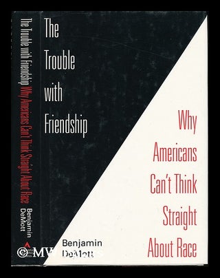 Item #76582 The Trouble with Friendship : why Americans Can't Think Straight about Race. Benjamin...