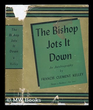 Item #76703 The Bishop Jots it Down; an Autobiographical Strain on Memories. Francis Clement...