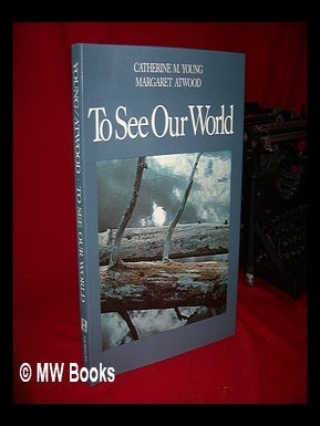 Item #77501 To See Our World / Catherine M. Young ; with an Essay by Margaret Atwood and...