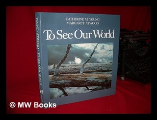 Item #77501 To See Our World / Catherine M. Young ; with an Essay by Margaret Atwood and...