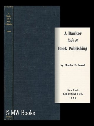 Item #7874 A Banker Looks At Book Publishing. Charles F. Bound