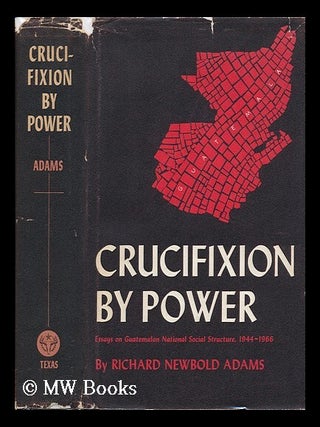Item #79469 Crucifixion by Power; Essays on Guatemalan National Social Structure, 1944-1966. with...