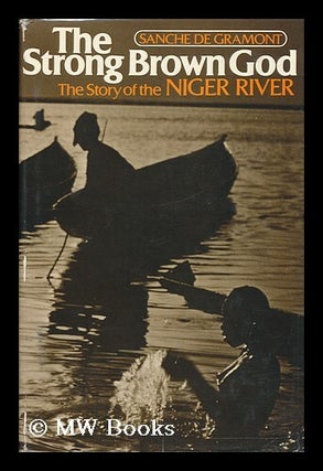 Item #79848 The Strong Brown God : the Story of the Niger River / Sanche De Gramont [I. E. Ted...