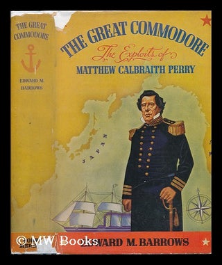 Item #80593 The Great Commodore; the Exploits of Matthew Calbraith Perry. Edward Morley Barrows