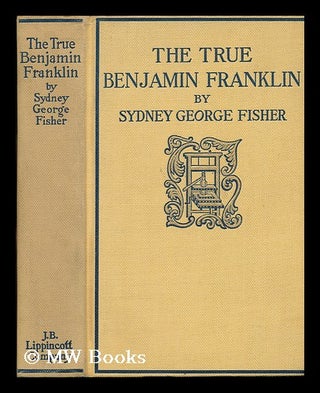 Item #80611 The True Benjamin Franklin. Sydney George Fisher