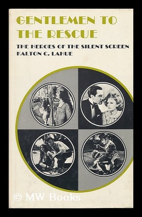 Item #80626 Gentlemen to the Rescue; the Heroes of the Silent Screen. Kalton C. Lahue