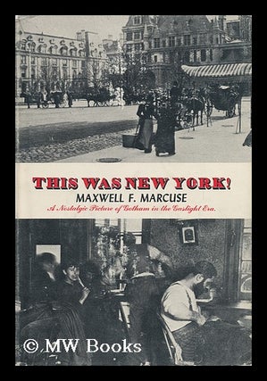 Item #81114 This Was New York; a Nostalgic Picture of Gotham in the Gaslight Era. Maxwell F. Marcuse