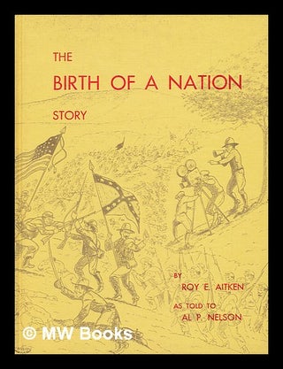 Item #81274 The Birth of a Nation Story, by Roy E. Aitken As Told to Al P. Nelson. Roy E. -...