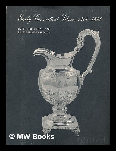 Item #81299 Early Connecticut Silver, 1700-1840. Peter J. Bohan, Philip H. Hammerslough, Joint Authors.