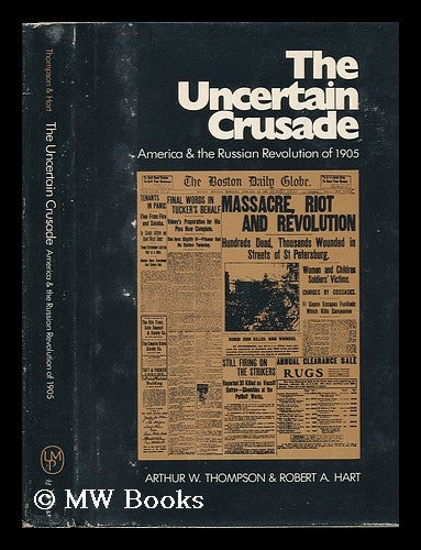 Item #81644 The Uncertain Crusade; America and the Russian Revolution of 1905. Arthur William Thompson, Robert A. Joint Authors Hart, 1929-?