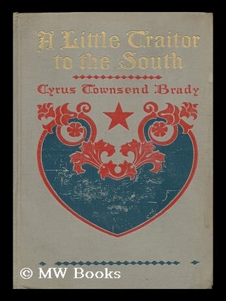 Item #82520 A Little Traitor to the South; a War-Time Comedy, with a Tragic Interlude, by Cyrus...