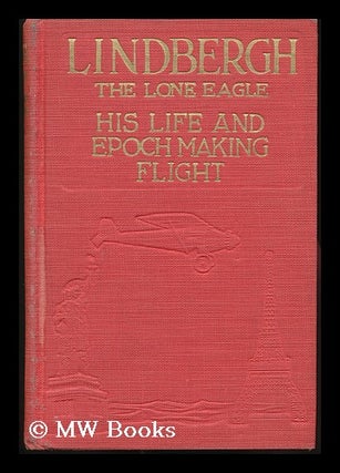 Item #83673 Lindbergh, the Lone Eagle, His Life and Achievements, by George Buchanan Fife; with a...