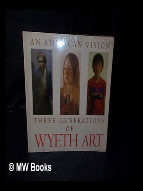 Item #83869 An American Vision : Three Generations of Wyeth Art : N. C. Wyeth, Andrew Wyeth,...