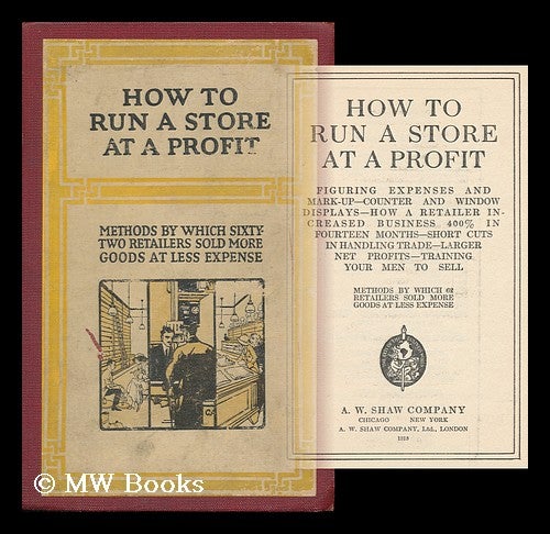 Item #84812 How to Run a Store At a Profit; Figuring Expenses and Mark-Up--Counter and Window Displays--How a Retailer Increased Business 400 in Fourteen Months--Short Cuts in Handling Trade--Larger Net Profits--Training Your Men to Sell. A. W. Shaw Company.