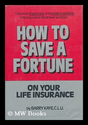 Item #84841 How to Save a Fortune on Your Life Insurance. Barry Kaye