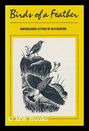Item #85070 Birds of a Feather : Unpublished Letters of W. H. Hudson / Edited and Introduced by...