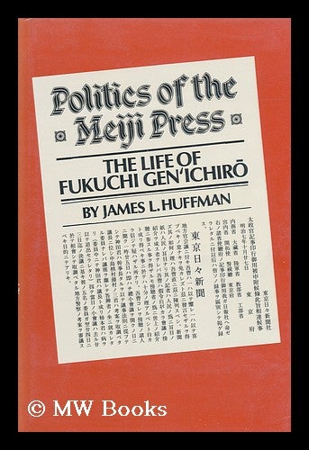 Item #85280 Politics of the Meiji Press : the Life of Fukuchi Genichiro. James L. Huffman, 1941-?