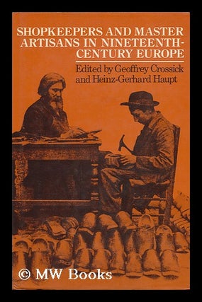 Item #89146 Shopkeepers and Master Artisans in Nineteenth-Century Europe. Geoffrey Crossick,...