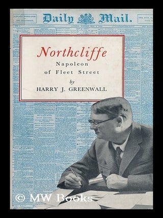 Item #90119 Northcliffe, Napoleon of Fleet Street. Harry J. Greenwall, Harry James, B. 1886