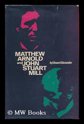 Item #90161 Matthew Arnold and John Stuart Mill. Edward Alexander, 1936