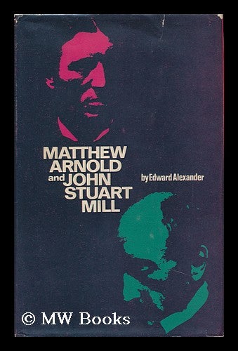 Item #90161 Matthew Arnold and John Stuart Mill. Edward Alexander, 1936-.
