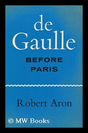 Item #90234 De Gaulle before Paris; the Liberation of France, June-August, 1944. Translated by...