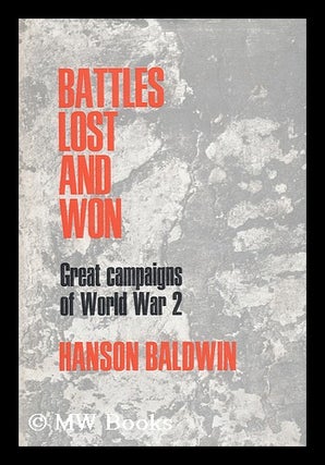 Item #90301 Battles Lost and Won: Great Campaigns of World War II. Hanson Weightman Baldwin