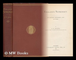 Item #90397 England's Supremacy: its Sources, Economics and Dangers. by J. S. Jeans. James...