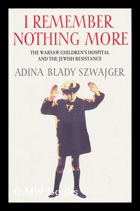 Item #91851 I Remember Nothing More : the Warsaw Children's Hospital and the Jewish Resistance ;...