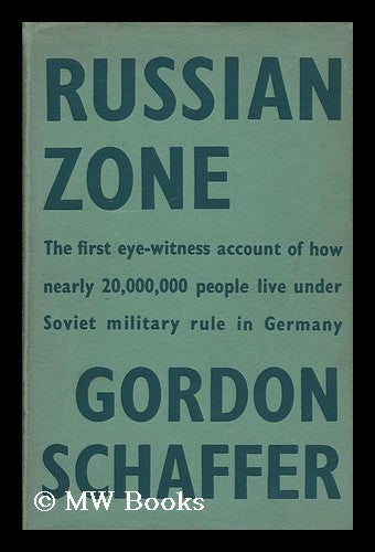 Item #91874 Russian Zone: the First Eye-Witness Account of How Nearly 20, 000, 000 People Live under Soviet Military Rule in Germany. Gordon Schaffer, 1905-?