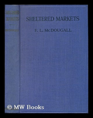 Item #92526 Sheltered Markets; a Study of the Value of Empire Trade, by F. L. McDougall, with a...