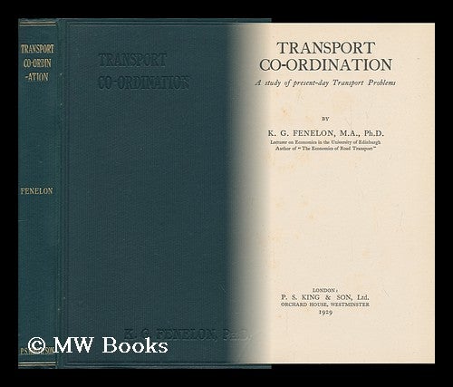 Item #92566 Transport Co-Ordination; a Study of Present-Day Transport Problems. Kevin Gerard Fenelon, 1898-.