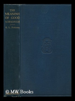 Item #92950 The Meaning of Good : a Dialogue. Goldsworthy Lowes Dickinson