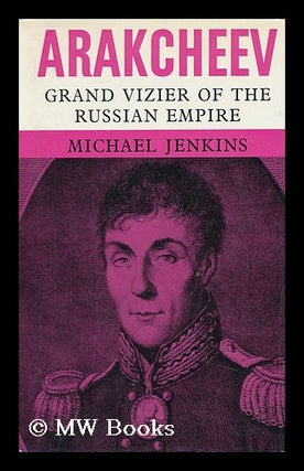 Item #93201 Arakcheev: Grand Vizier of the Russian Empire, a Biography. Michael Jenkins, 1936-?