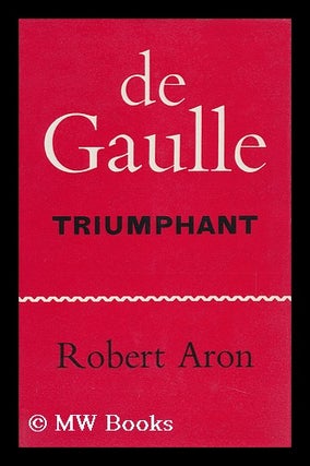 Item #93312 De Gaulle Triumphant; the Liberation of France, August 1944-May 1945. Translated by...