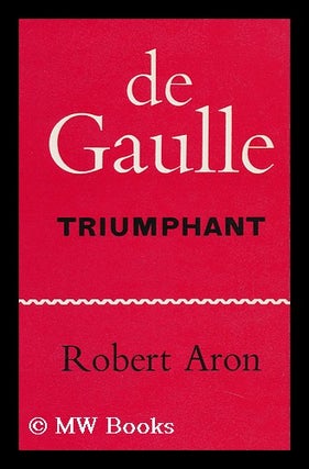 Item #93740 De Gaulle Triumphant; the Liberation of France, August 1944-May 1945. Translated by...