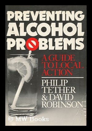 Item #95144 Preventing Alcohol Problems : a Guide to Local Action. Philip Tether, David Robinson,...