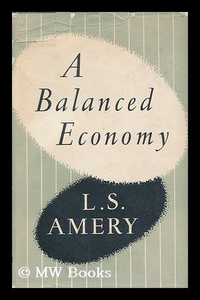 Item #95354 A Balanced Economy. L. S. Amery, Leopold Stennett