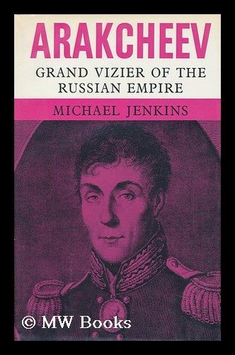 Item #95518 Arakcheev: Grand Vizier of the Russian Empire, a Biography. Michael Jenkins, 1936-.