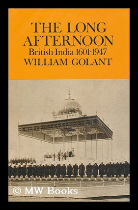 Item #95695 The Long Afternoon : British India 1601-1947. William Golant