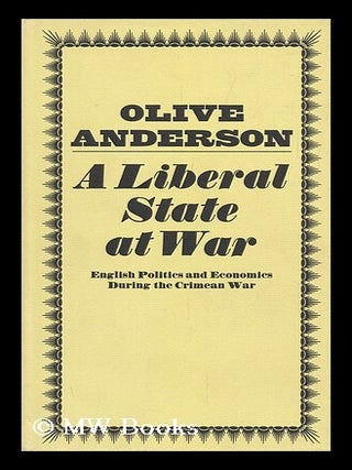 Item #96354 A Liberal State At War: English Politics and Economics During the Crimean War. Olive...
