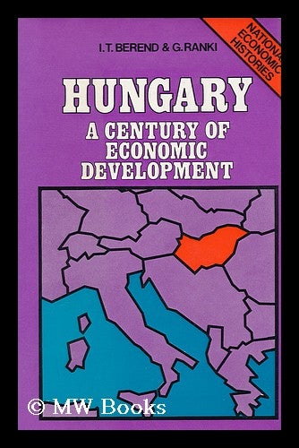 Item #96404 Hungary; a Century of Economic Development. T. Ivan Berend, Gyorgy Ranki, Tibor Ivan, 1930-?, Joint Authors.