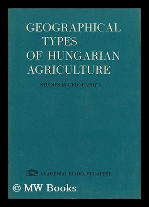 Item #96782 Geographical Types of Hungarian Agriculture / Authors, Istvan Asztalos ... [Et Al. ;...