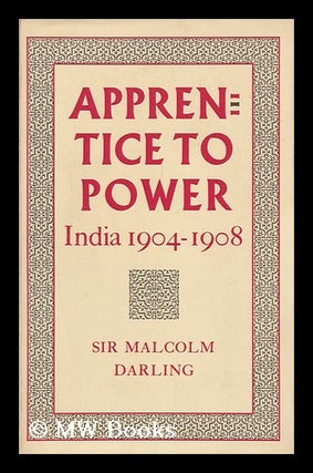 Item #96836 Apprentice to Power : India, 1904-1908. Malcolm Darling, Sir