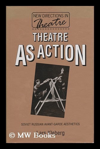 Item #96949 Theatre As Action : Soviet Russian Avant-Garde Aesthetics / Lars Kleberg ; Translated from Swedish by Charles Rougle. Lars Kleberg, 1941-?
