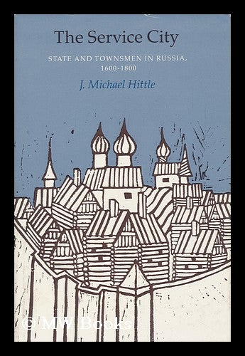 Item #96986 The Service City : State and Townsmen in Russia, 1600-1800. J. Michael Hittle, 1938-?